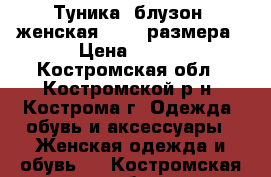 Туника (блузон) женская 60-62 размера › Цена ­ 699 - Костромская обл., Костромской р-н, Кострома г. Одежда, обувь и аксессуары » Женская одежда и обувь   . Костромская обл.